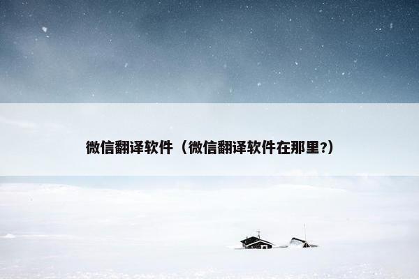 微信翻译软件（微信翻译软件在那里?）