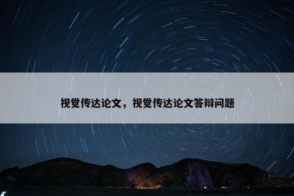 视觉传达论文，视觉传达论文答辩问题
