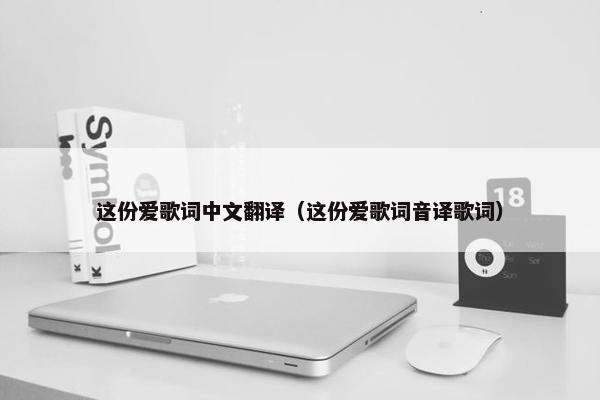 这份爱歌词中文翻译（这份爱歌词音译歌词）