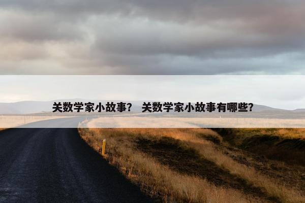 关数学家小故事？ 关数学家小故事有哪些？