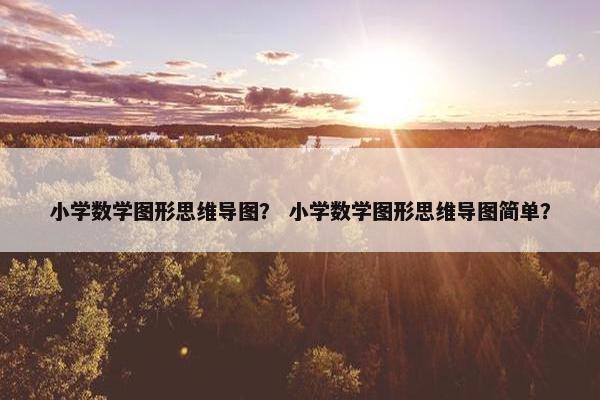 小学数学图形思维导图？ 小学数学图形思维导图简单？