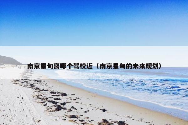 南京星甸离哪个驾校近（南京星甸的未来规划）