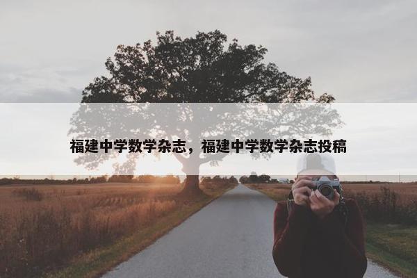 福建中学数学杂志，福建中学数学杂志投稿