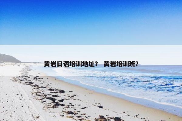 黄岩日语培训地址？ 黄岩培训班？