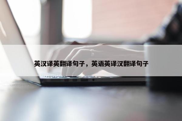 英汉译英翻译句子，英语英译汉翻译句子