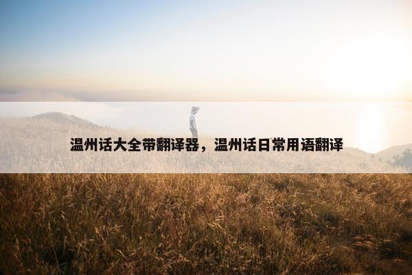 温州话大全带翻译器，温州话日常用语翻译
