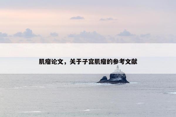 肌瘤论文，关于子宫肌瘤的参考文献