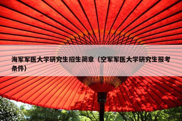 海军军医大学研究生招生简章（空军军医大学研究生报考条件）