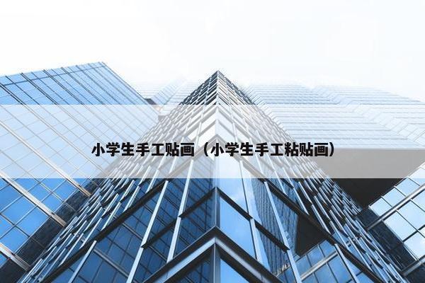 小学生手工贴画（小学生手工粘贴画）