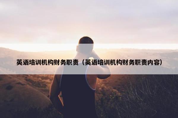 英语培训机构财务职责（英语培训机构财务职责内容）