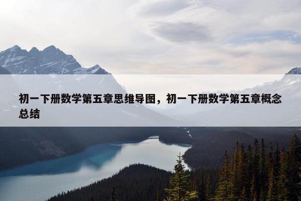 初一下册数学第五章思维导图，初一下册数学第五章概念总结