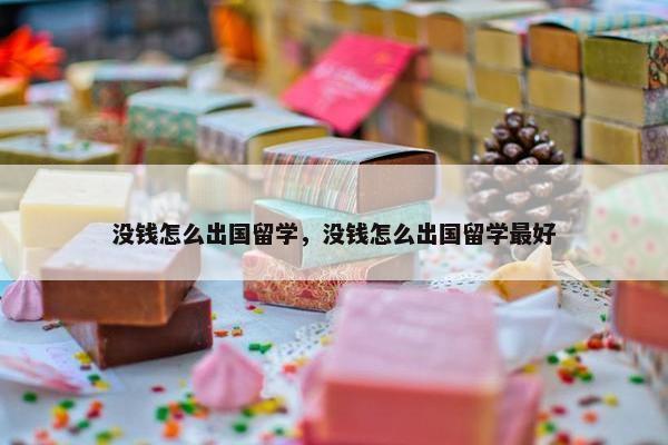 没钱怎么出国留学，没钱怎么出国留学最好