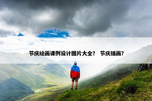 节庆绘画课例设计图片大全？ 节庆插画？