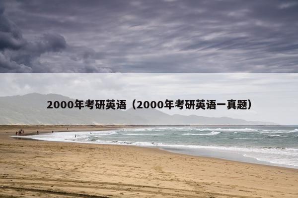 2000年考研英语（2000年考研英语一真题）