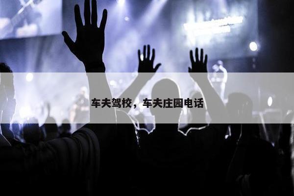 车夫驾校，车夫庄园电话