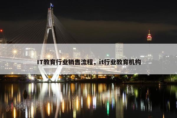 IT教育行业销售流程，it行业教育机构
