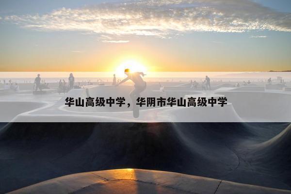 华山高级中学，华阴市华山高级中学
