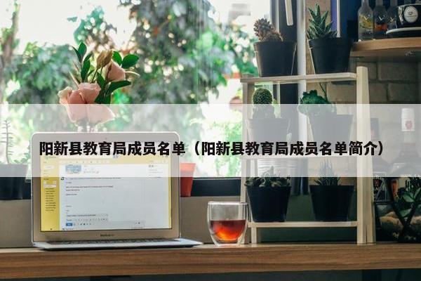 阳新县教育局成员名单（阳新县教育局成员名单简介）