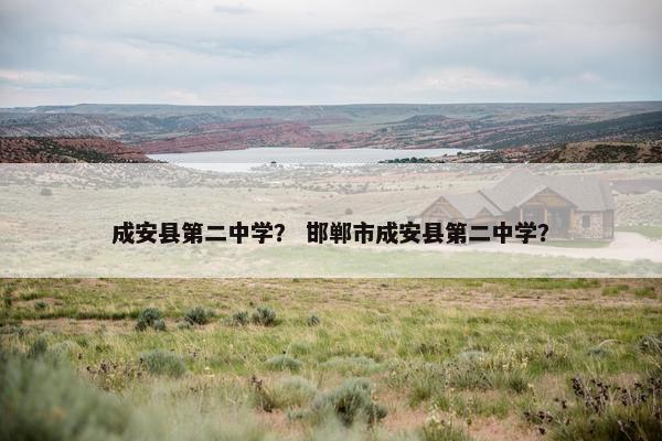 成安县第二中学？ 邯郸市成安县第二中学？