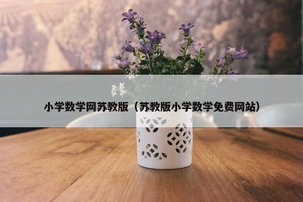 小学数学网苏教版（苏教版小学数学免费网站）