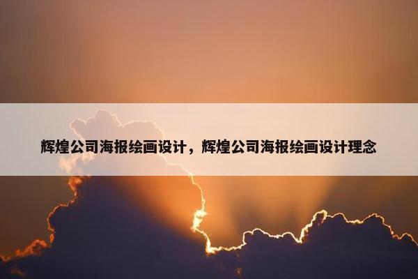 辉煌公司海报绘画设计，辉煌公司海报绘画设计理念