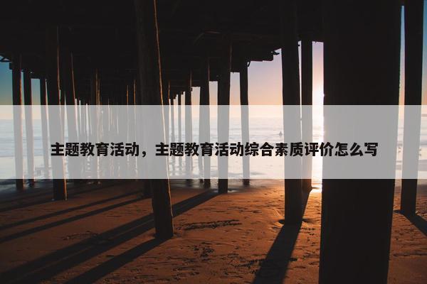 主题教育活动，主题教育活动综合素质评价怎么写