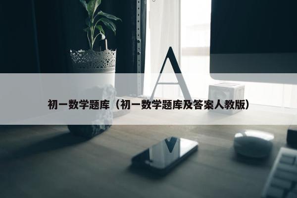 初一数学题库（初一数学题库及答案人教版）