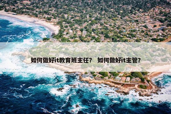 如何做好it教育班主任？ 如何做好it主管？