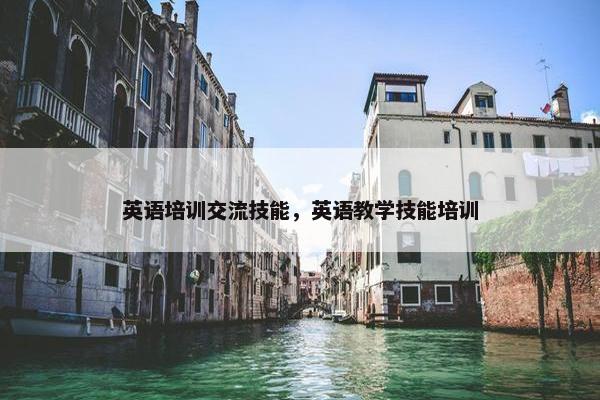 英语培训交流技能，英语教学技能培训