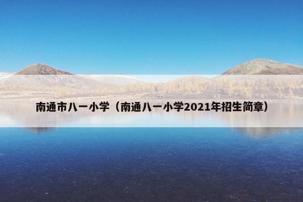 南通市八一小学（南通八一小学2021年招生简章）