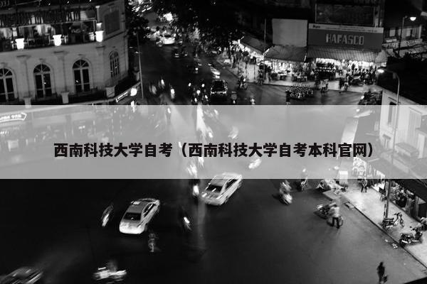 西南科技大学自考（西南科技大学自考本科官网）