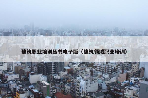 建筑职业培训丛书电子版（建筑领域职业培训）