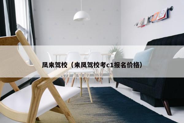 凤来驾校（来凤驾校考c1报名价格）