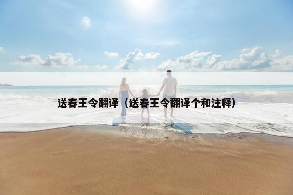 送春王令翻译（送春王令翻译个和注释）