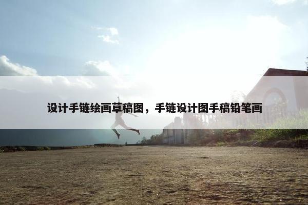 设计手链绘画草稿图，手链设计图手稿铅笔画