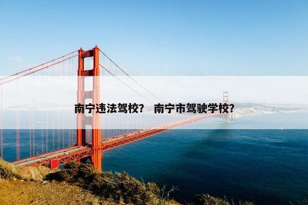 南宁违法驾校？ 南宁市驾驶学校？