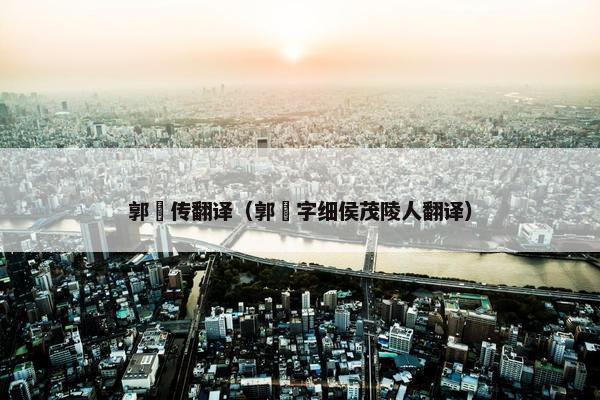 郭伋传翻译（郭伋字细侯茂陵人翻译）