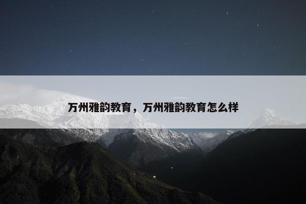 万州雅韵教育，万州雅韵教育怎么样
