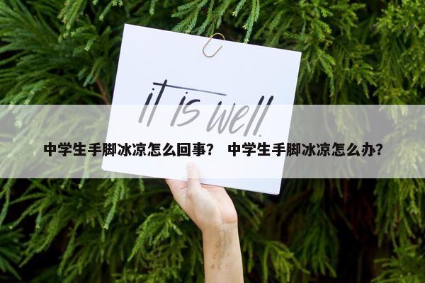 中学生手脚冰凉怎么回事？ 中学生手脚冰凉怎么办？