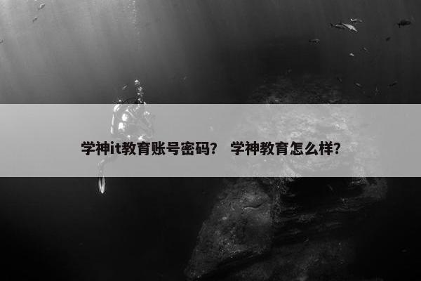 学神it教育账号密码？ 学神教育怎么样？