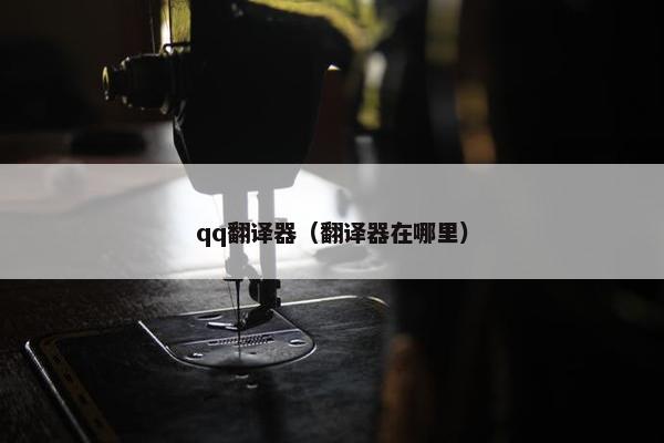 qq翻译器（翻译器在哪里）