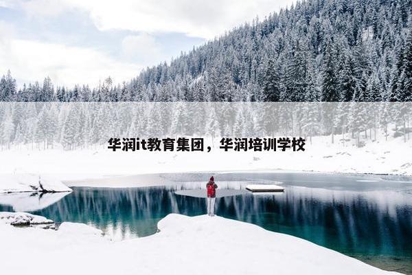 华润it教育集团，华润培训学校