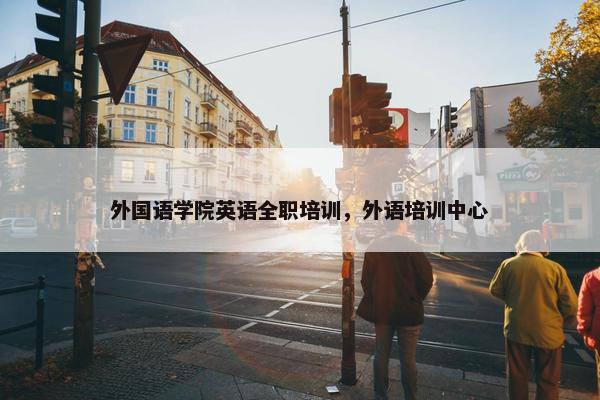 外国语学院英语全职培训，外语培训中心