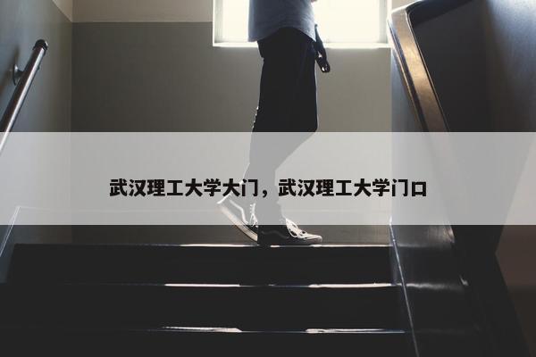武汉理工大学大门，武汉理工大学门口