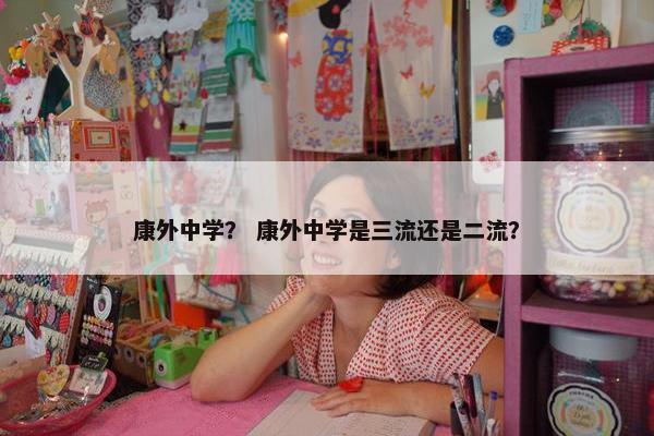 康外中学？ 康外中学是三流还是二流？