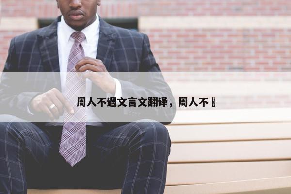 周人不遇文言文翻译，周人不窋