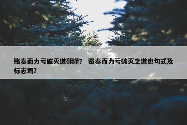 赂秦而力亏破灭道翻译？ 赂秦而力亏破灭之道也句式及标志词？