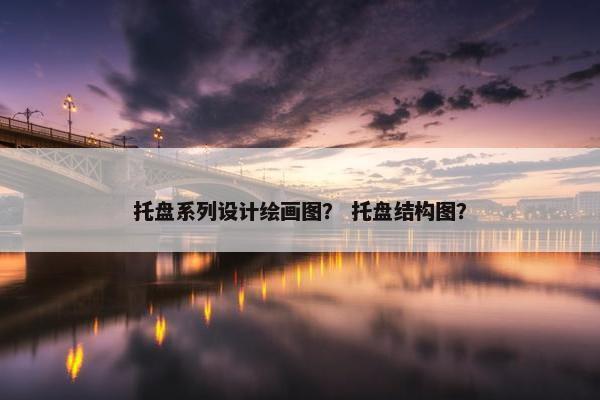 托盘系列设计绘画图？ 托盘结构图？