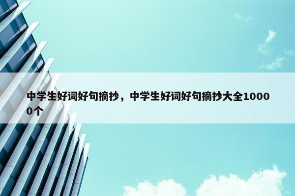 中学生好词好句摘抄，中学生好词好句摘抄大全10000个