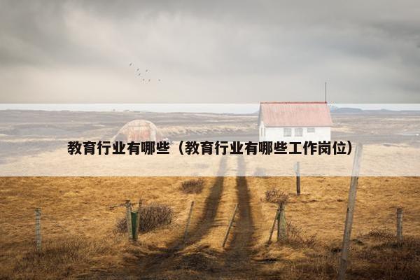 教育行业有哪些（教育行业有哪些工作岗位）